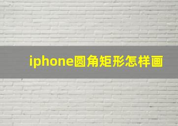 iphone圆角矩形怎样画