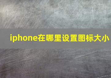 iphone在哪里设置图标大小