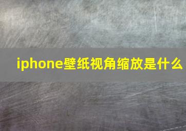 iphone壁纸视角缩放是什么