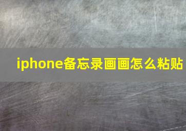 iphone备忘录画画怎么粘贴