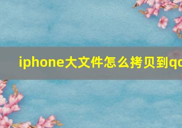 iphone大文件怎么拷贝到qq