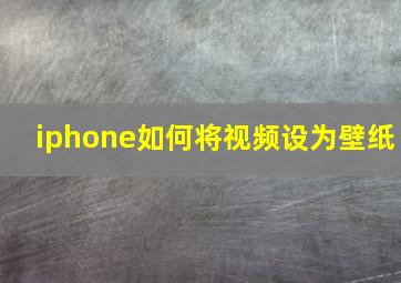 iphone如何将视频设为壁纸