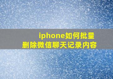 iphone如何批量删除微信聊天记录内容