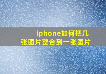 iphone如何把几张图片整合到一张图片