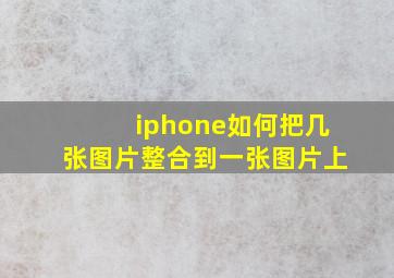 iphone如何把几张图片整合到一张图片上