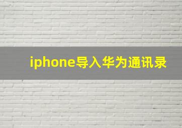 iphone导入华为通讯录