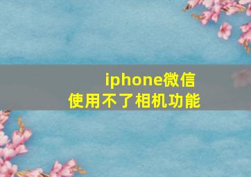 iphone微信使用不了相机功能