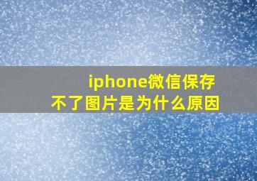 iphone微信保存不了图片是为什么原因