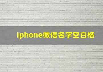 iphone微信名字空白格