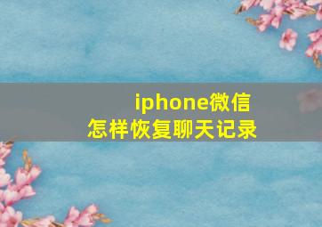 iphone微信怎样恢复聊天记录