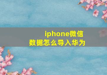 iphone微信数据怎么导入华为