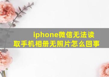 iphone微信无法读取手机相册无照片怎么回事