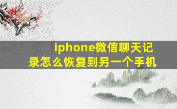 iphone微信聊天记录怎么恢复到另一个手机