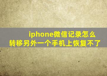 iphone微信记录怎么转移另外一个手机上恢复不了