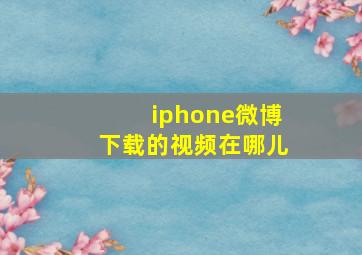 iphone微博下载的视频在哪儿