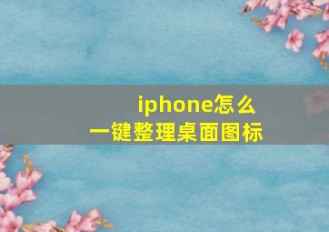 iphone怎么一键整理桌面图标