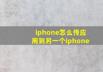 iphone怎么传应用到另一个iphone