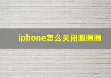 iphone怎么关闭圆圈圈