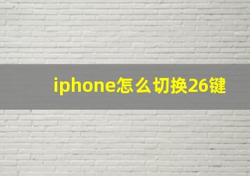 iphone怎么切换26键