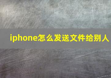 iphone怎么发送文件给别人