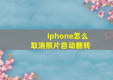 iphone怎么取消照片自动翻转