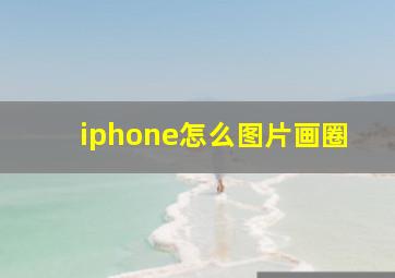 iphone怎么图片画圈