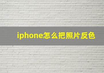 iphone怎么把照片反色