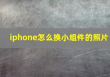 iphone怎么换小组件的照片