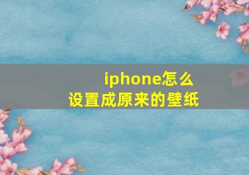 iphone怎么设置成原来的壁纸