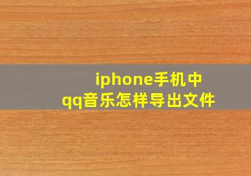 iphone手机中qq音乐怎样导出文件