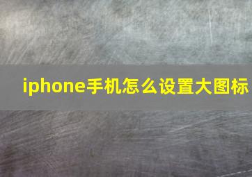 iphone手机怎么设置大图标