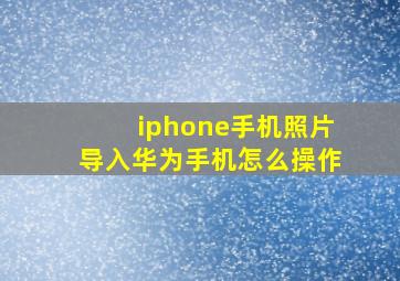 iphone手机照片导入华为手机怎么操作