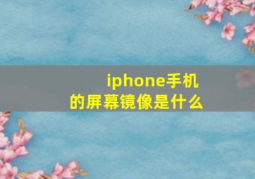 iphone手机的屏幕镜像是什么