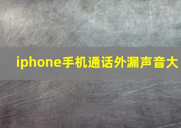 iphone手机通话外漏声音大