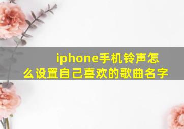 iphone手机铃声怎么设置自己喜欢的歌曲名字