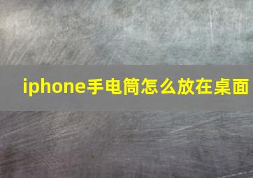 iphone手电筒怎么放在桌面