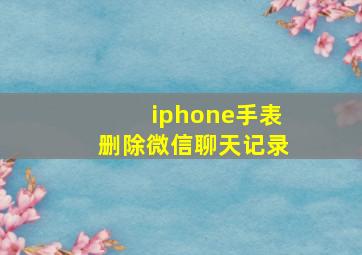 iphone手表删除微信聊天记录