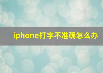 iphone打字不准确怎么办