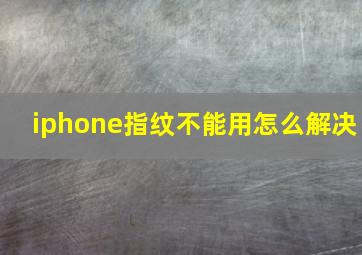 iphone指纹不能用怎么解决