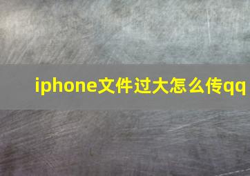 iphone文件过大怎么传qq