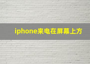 iphone来电在屏幕上方