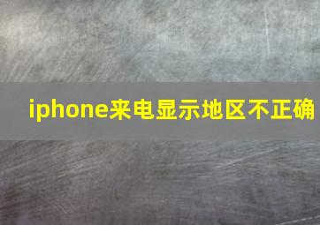 iphone来电显示地区不正确