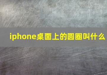 iphone桌面上的圆圈叫什么