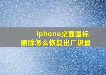 iphone桌面图标删除怎么恢复出厂设置