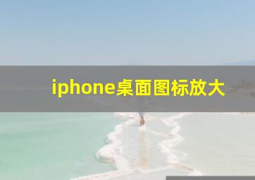 iphone桌面图标放大