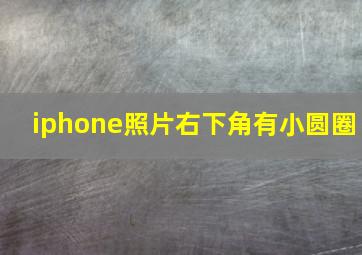 iphone照片右下角有小圆圈