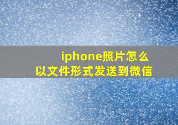 iphone照片怎么以文件形式发送到微信