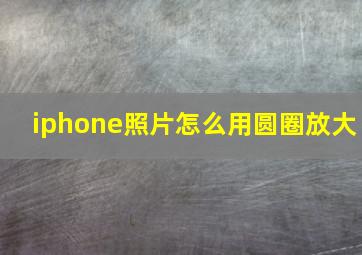 iphone照片怎么用圆圈放大