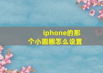 iphone的那个小圆圈怎么设置