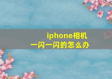 iphone相机一闪一闪的怎么办